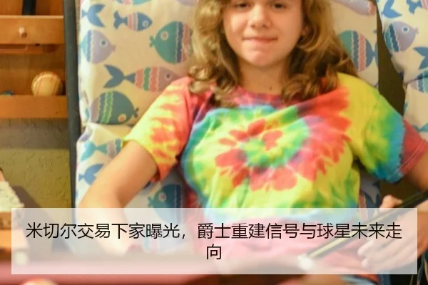 米切尔交易下家曝光，爵士重建信号与球星未来走向